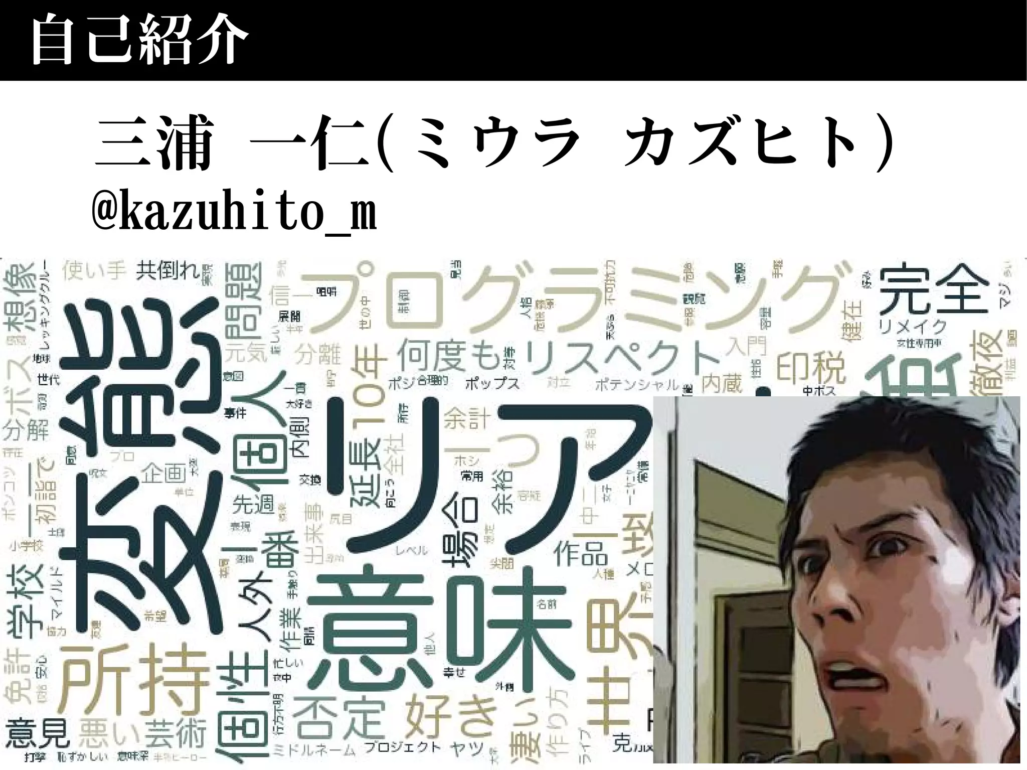 自己紹介
三浦 一仁(ミウラ カズヒト)
@kazuhito_m
 