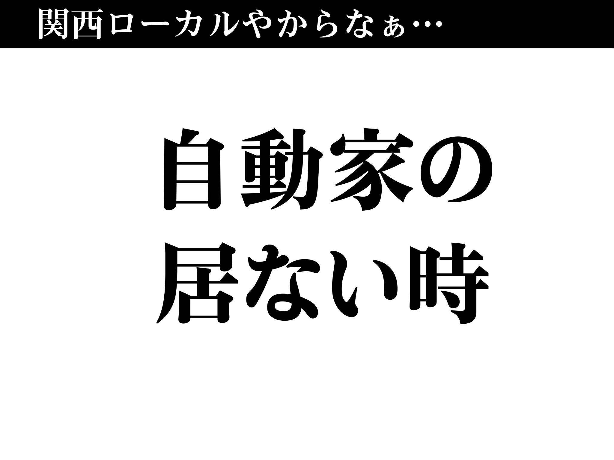 関西ローカルやからなぁ…
自動家の
居ない時
 