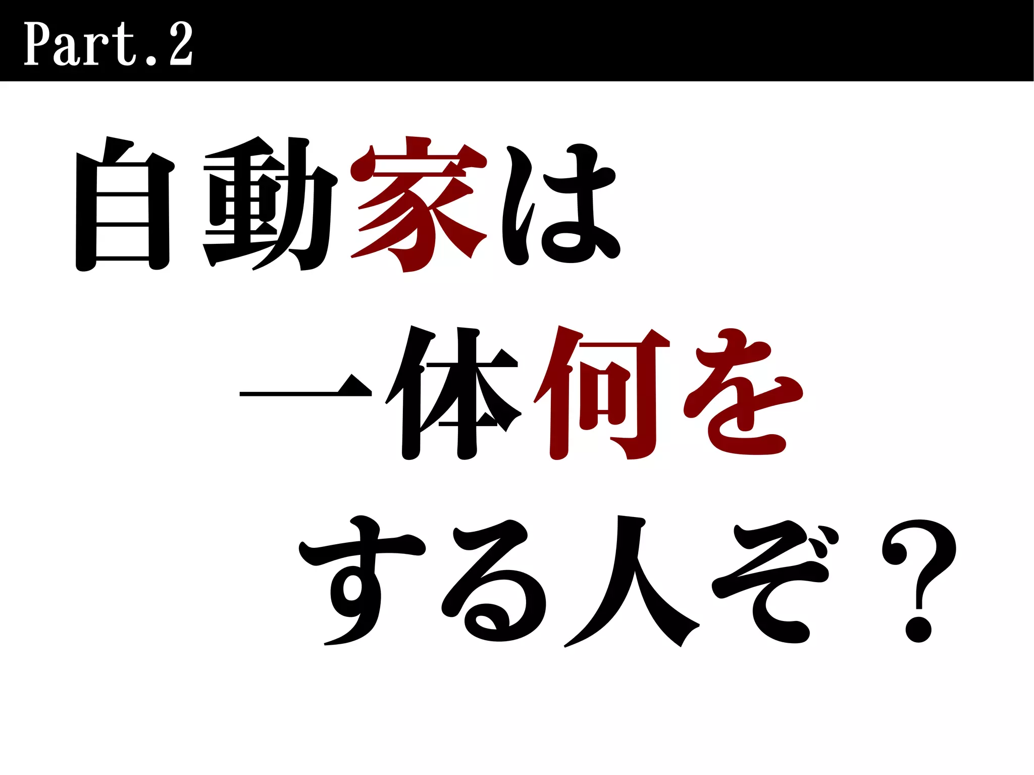 Part.2
自動家は
一体何を
する人ぞ？
 