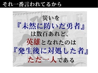 それ一番言われてるから
災いを
『未然に防いだ勇者』
は数百あれど、
英雄となれたのは
『発生後に対処した者』
ただ一人である
 