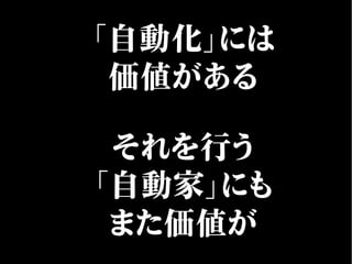 「自動化」には
価値がある
それを行う
「自動家」にも
また価値が
 