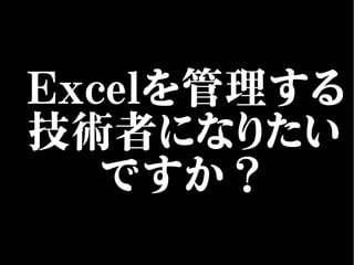 Excelを管理する
技術者になりたい
ですか？
 