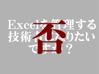 Excelを管理する
技術者になりたい
ですか？否
 