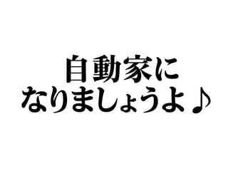 自動家に
なりましょうよ♪
 