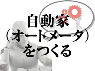 自動家
（オートメータ）
をつくる
 