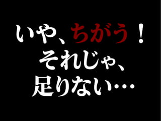 いや、ちがう！
それじゃ、
足りない…
 