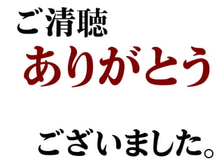 ご清聴
ありがとう
　
ございました。
 