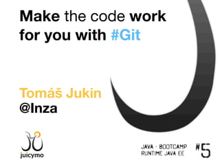 Make the code work
for you with #Git


Tomáš Jukin
@Inza
 