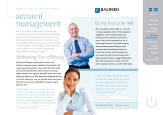 PRINT           COPY               SCAN       MANAGE




account                                                                                                                  Page 5 of 8


                                                                                                                        OV E RV IEW



management                                                       Going that extra mile
                                                                 One of our larger clients called us in recently
                                                                                                                      P R I N T A UD I T


                                                                                                                            R EMOTE

Each of our account managers makes it their personal             to discuss upgrading some of their equipment       MANAGE MENT

responsibility to ensure clients are completely satisfied with   supplied by another provider. During the                 A C C O UN T
all aspects of the relationship. Behind the scenes, you will     meeting, we were told that on one of the           MANAGE MENT
find analysts, the management team, the delivery crew, IT        floors, some of this equipment was out of
                                                                                                                     G OING GREE N
and installation technicians, trainers and a national network    service and that most of the print and copy
of service engineers. Call our helpdesk and you will receive     work was being routed through a multi-                     S E RV I CE

a quick response, from a real person, who takes full             functional device provided by Balreed on             E X CE L L E N CE

responsibility for resolving your enquiry.                       a lower floor. In view of their predicament               CONNECT
                                                                 and to give the client time to consider their
Optimising fleet efficiency                                      options going forward, we suggested providing
                                                                                                                    send to a friend
                                                                 them with a loan device. A quick call to the
Our Service Manager recently called on one of our
                                                                 service manager and it was on site within hours.
clients to review our service standards. He presented a full
report covering all activity for the period. The client could
see from the data that three of the devices were doing
higher volumes than expected, while one device was hardly
doing any volume at all. They discussed rebalancing the fleet    “I am very impressed at how you
so that the loads were even and remedial action was agreed.      spotted the opportunity to exceed
The client was also very satisfied that all service targets      my expectations and stepped in
had been met.                                                    to fill the gap. Please pass on my
“Balreed Digitec provides very good after sales                  thanks to everyone concerned,
service. In particular, their response times and                 it is a job well done.”
ability to fix the equipment quickly, mean that
my fleet is running efficiently nearly 100% of                     IT Manager, London
the time. I would recommend them to anyone
on the lookout for a reliable and consistent team.”
                                                                    0800 999 9500             balreed.com
   Managing Director, South East
 