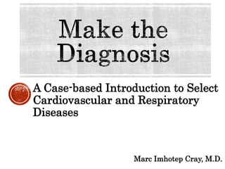 A Case-based Introduction to Select
Cardiovascular and Respiratory
Diseases
Marc Imhotep Cray, M.D.
 