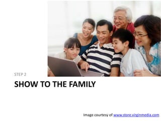 SHOW TO THE FAMILY
STEP 2
Image courtesy of www.store.virginmedia.com
 