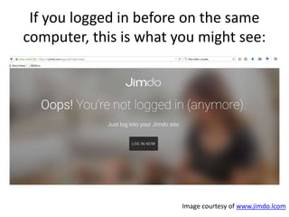 If you logged in before on the same
computer, this is what you might see:
Image courtesy of www.jimdo.lcom
 