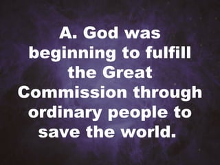 A. God was
beginning to fulfill
the Great
Commission through
ordinary people to
save the world.
 