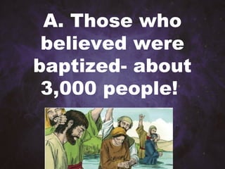 A. Those who
believed were
baptized- about
3,000 people!
 