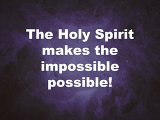The Holy Spirit
makes the
impossible
possible!
 