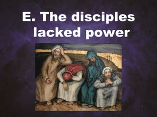 E. The disciples
lacked power
 