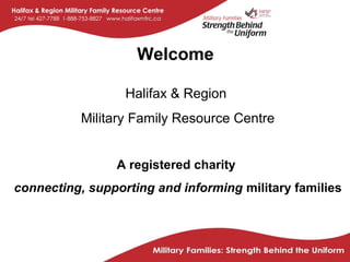 Welcome

                  Halifax & Region
           Military Family Resource Centre


                A registered charity
connecting, supporting and informing military families
 
