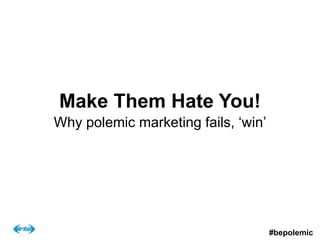 Make Them Hate You!
Why polemic marketing fails, ‘win’
#bepolemic
 