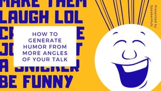 MAKE THEM
LAUGH LOL
CRACK THE
JOKES GET
A SNICKER
BE FUNNY
HOW TO
GENERATE
HUMOR FROM
MORE ANGLES
OF YOUR TALK
Presentedby
SpeakerHub
 