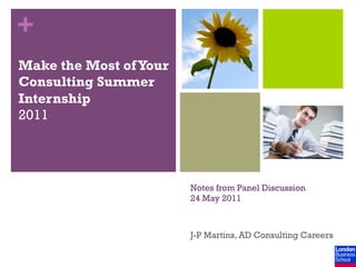 +
Make the Most of Your
Consulting Summer
Internship
2011




                        Notes from Panel Discussion
                        24 May 2011



                        J-P Martins, AD Consulting Careers
 