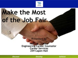 Make the Most
of the Job Fair
Presented by
Holly M. Justice
Engineering Career Counselor
Career Services
259 Capen Hall
 