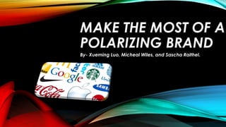 MAKE THE MOST OF A
POLARIZING BRAND
By- Xueming Luo, Micheal Wiles, and Sascha Raithel.
 