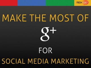 Make the Most of G+ for  Social Media Marketing