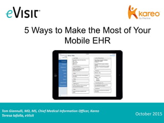 Tom Giannulli, MD, MS, Chief Medical Information Officer, Kareo
Teresa Iafolla, eVisit
5 Ways to Make the Most of Your
Mobile EHR
October 2015
 