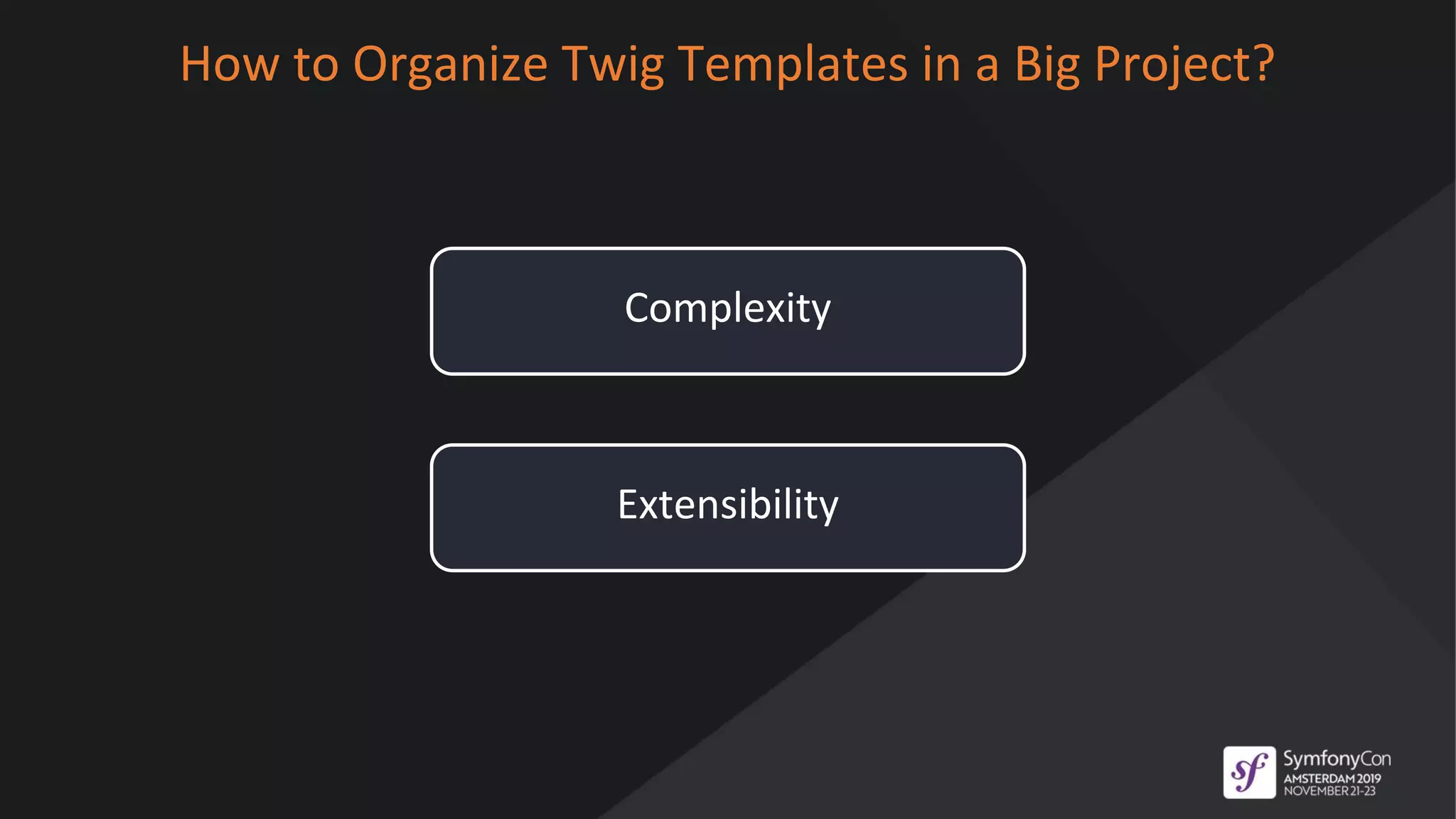 How to Organize Twig Templates in a Big Project?
Complexity
Extensibility
 