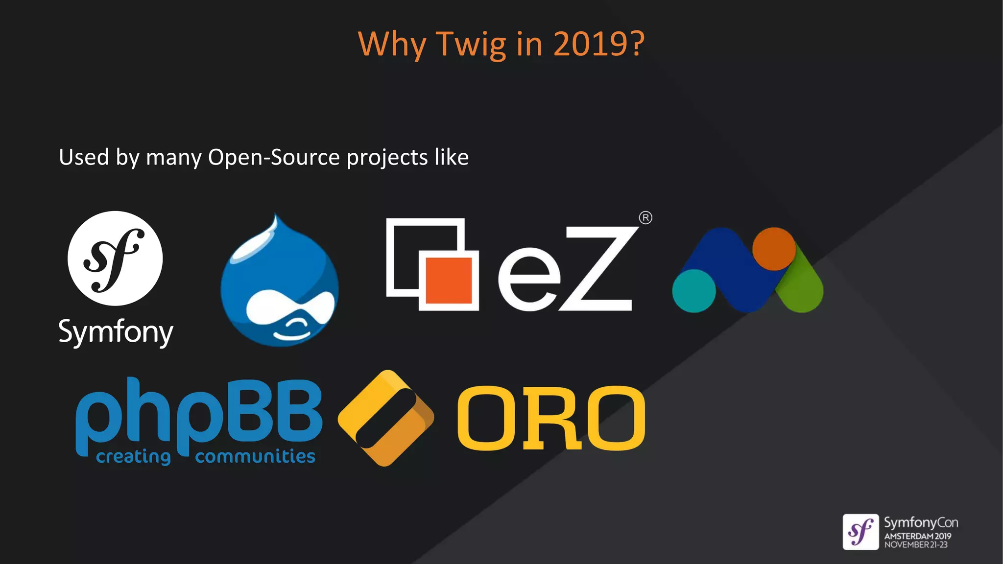 Why Twig in 2019?
Used by many Open-Source projects like
 