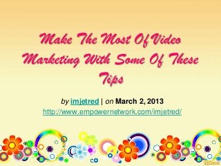 Make The Most Of Video
Marketing With Some Of These
Tips
by imjetred | on March 2, 2013
http://www.empowernetwork.com/imjetred/
 
