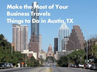Make the Most of Your 
Business Travels: 
Things to Do in Austin, TX 
 