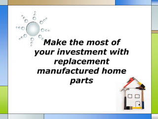 Make the most of
your investment with
    replacement
 manufactured home
        parts
 