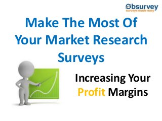 Make The Most Of
Your Market Research
Surveys
Increasing Your
Profit Margins
 