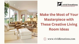 Make the Most of Your
Masterpiece with
These Creative Living
Room Ideas
www.vividkreations.com
 