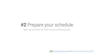 Google Developer MENA Community Summit 2018
#2 Prepare your schedule
Mark only your MUST ATTEND sessions, and favorite ones
 