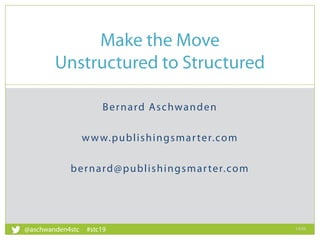 Bernard Aschwanden
www.publishingsmarter.com
bernard@publishingsmarter.com
Make the Move
Unstructured to Structured
14:04
1
@aschwanden4stc #stc19
 