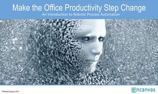 Make the Office Productivity Step Change
An Introduction to Robotic Process Automation
Published August, 2015
 