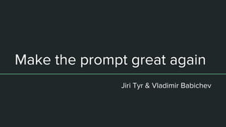 Make the prompt great again
Jiri Tyr & Vladimir Babichev
 