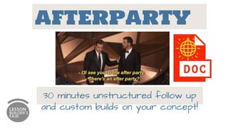 AFTERPARTY
30 minutes unstructured follow up
and custom builds on your concept!
 