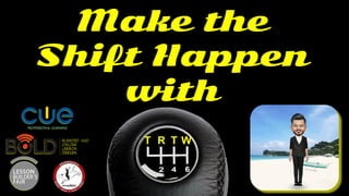 Make the
Shift Happen
with
T R T W
 