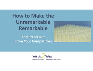 How to Make the 
Unremarkable 
Remarkable
and Stand Out 
From Your Competitors
 