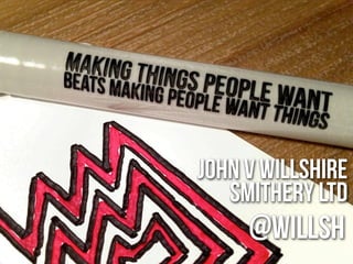john v willshire
   smithery LTD
     @willsh
 