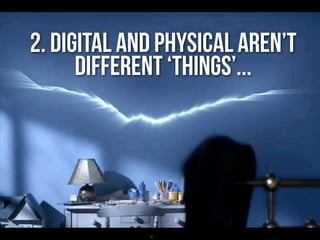 2. digital and physical aren’t
      different ‘things’...
 