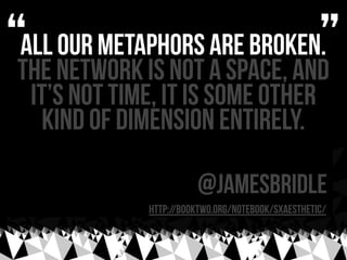 “
all our metaphors are broken.
The network is not a space, and
                                                   ”
 it’s...