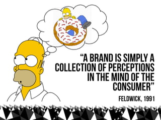 “A brand is simply a
collection of perceptions
        in the mind of the
               consumer”
                Feldwic...