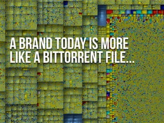 A brand today is more
like a bittorrent file...
 