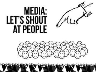 media:
let’s shout
  at people
 