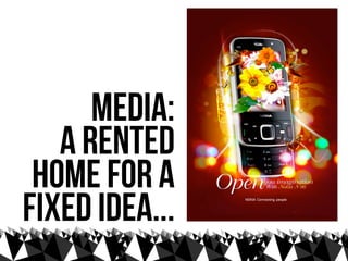 media:
   a rented
 home for a
fixed idea...
 