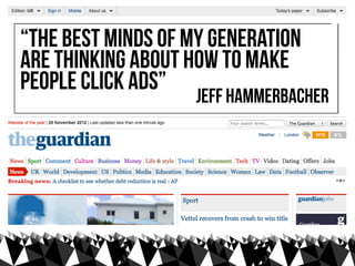 “The best minds of my generation
are thinking about how to make
people click ads”
                                    ”
  ...